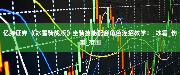 亿腾证券 《冰雪骑战版》坐骑技能配合角色连招教学！_冰霜_伤害_范围