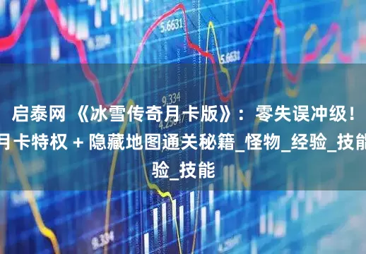 启泰网 《冰雪传奇月卡版》：零失误冲级！月卡特权 + 隐藏地图通关秘籍_怪物_经验_技能