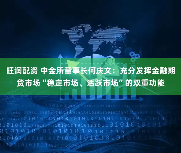 旺润配资 中金所董事长何庆文：充分发挥金融期货市场“稳定市场、活跃市场”的双重功能