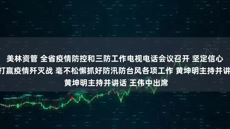 美林资管 全省疫情防控和三防工作电视电话会议召开 坚定信心持续发力尽快打赢疫情歼灭战 毫不松懈抓好防汛防台风各项工作 黄坤明主持并讲话 王伟中出席