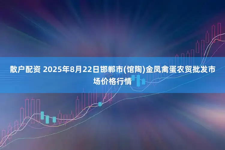 散户配资 2025年8月22日邯郸市(馆陶)金凤禽蛋农贸批发市场价格行情