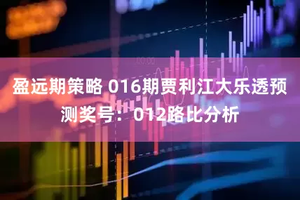 盈远期策略 016期贾利江大乐透预测奖号：012路比分析