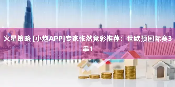 火星策略 [小炮APP]专家张然竞彩推荐：世欧预国际赛3串1