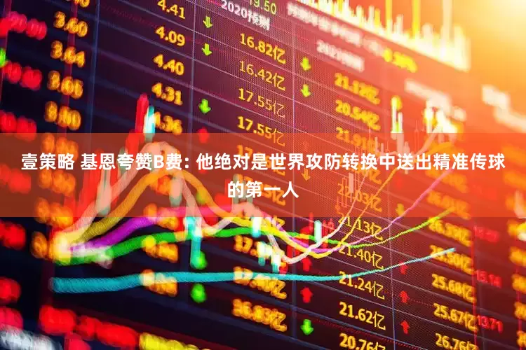 壹策略 基恩夸赞B费: 他绝对是世界攻防转换中送出精准传球的第一人